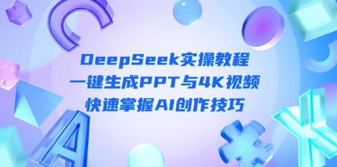 DeepSeek入门实操教程:一键生成PPT与4K视频,快速掌握AI创作技巧